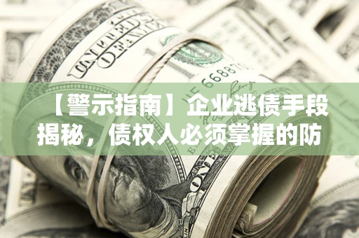 济南【警示指南】企业逃债手段揭秘，债权人必须掌握的防坑宝典