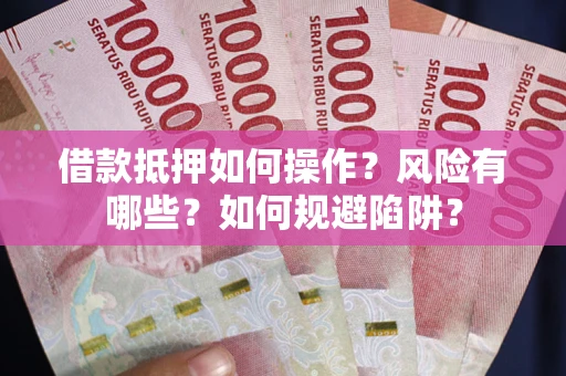 济南借款抵押如何操作?风险有哪些?如何规避陷阱? 济南借款抵押如何操作?风险有哪些?如何规避陷阱?