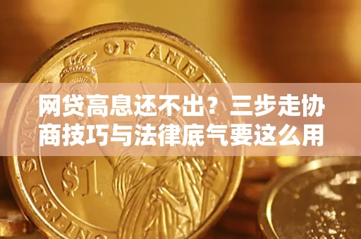 济南网贷高息还不出？三步走协商技巧与法律底气要这么用
