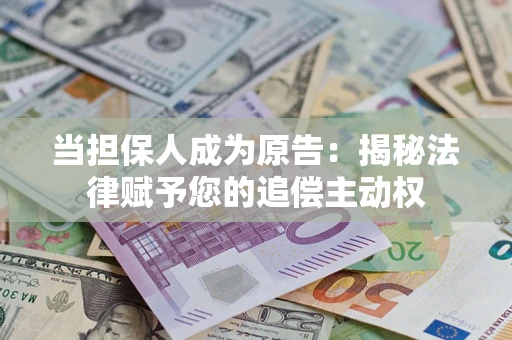 济南当担保人成为原告:揭秘法律赋予您的追偿主动权 济南当担保人成为原告:揭秘法律赋予您的追偿主动权