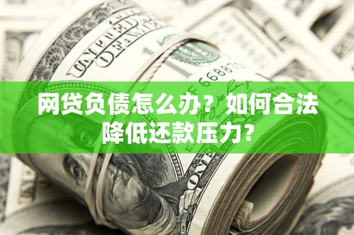 济南网贷负债怎么办？如何合法降低还款压力？