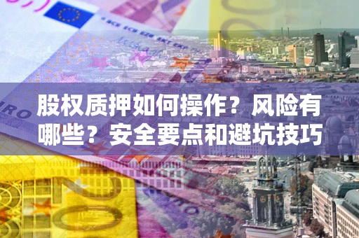 济南股权质押如何操作？风险有哪些？安全要点和避坑技巧？