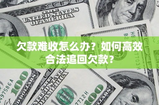 济南欠款难收怎么办？如何高效合法追回欠款？