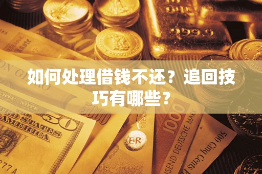 济南如何处理借钱不还？追回技巧有哪些？