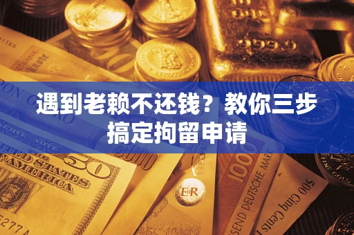 济南遇到老赖不还钱？教你三步搞定拘留申请