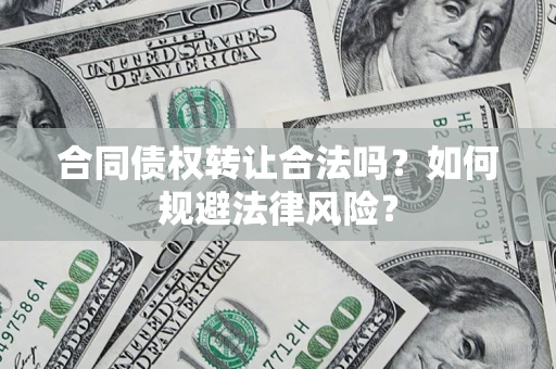 济南合同债权转让合法吗？如何规避法律风险？