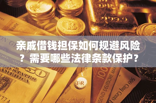 济南亲戚借钱担保如何规避风险？需要哪些法律条款保护？