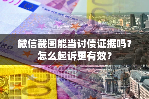 济南微信截图能当讨债证据吗？怎么起诉更有效？