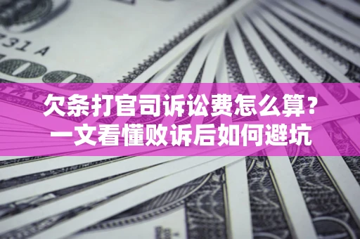 济南欠条打官司诉讼费怎么算？一文看懂败诉后如何避坑