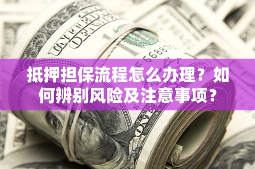济南抵押担保流程怎么办理？如何辨别风险及注意事项？