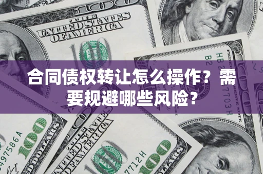 济南合同债权转让怎么操作？需要规避哪些风险？
