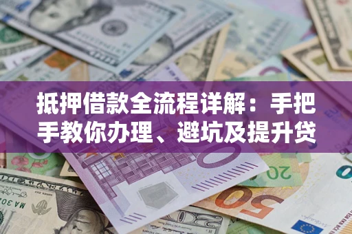 济南抵押借款全流程详解：手把手教你办理、避坑及提升贷款额度