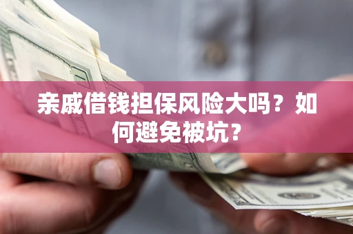 济南亲戚借钱担保风险大吗？如何避免被坑？
