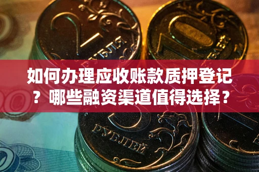 济南如何办理应收账款质押登记？哪些融资渠道值得选择？
