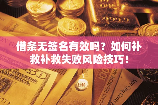 济南借条无签名有效吗？如何补救补救失败风险技巧！