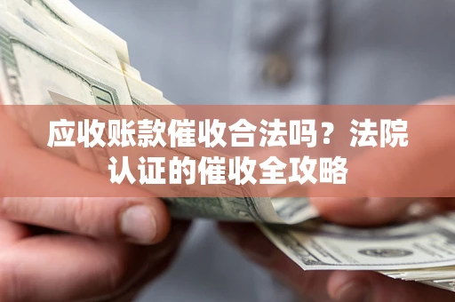 济南应收账款催收合法吗？法院认证的催收全攻略