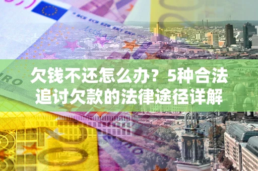 济南欠钱不还怎么办？5种合法追讨欠款的法律途径详解