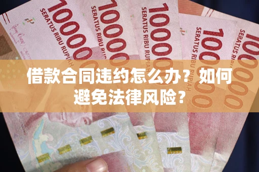 济南借款合同违约怎么办？如何避免法律风险？