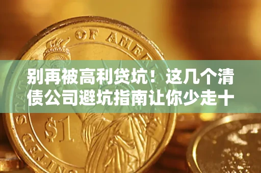 济南别再被高利贷坑！这几个清债公司避坑指南让你少走十年弯路