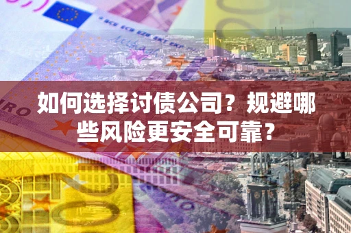 济南如何选择讨债公司？规避哪些风险更安全可靠？