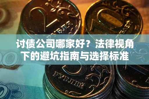济南讨债公司哪家好？法律视角下的避坑指南与选择标准
