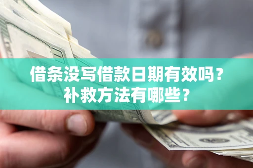 济南借条没写借款日期有效吗?补救方法有哪些? 济南借条没写借款日期有效吗?补救方法有哪些?