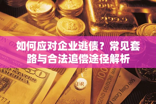 济南如何应对企业逃债？常见套路与合法追偿途径解析