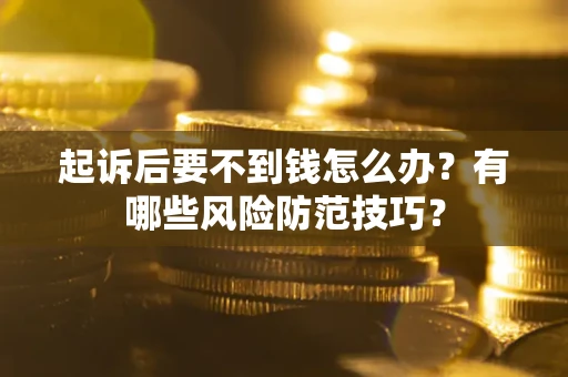 济南起诉后要不到钱怎么办?有哪些风险防范技巧? 济南起诉后要不到钱怎么办?有哪些风险防范技巧?