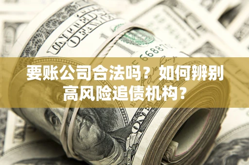 济南要账公司合法吗？如何辨别高风险追债机构？
