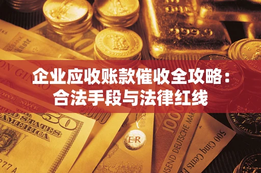 济南企业应收账款催收全攻略：合法手段与法律红线