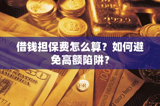济南借钱担保费怎么算？如何避免高额陷阱？