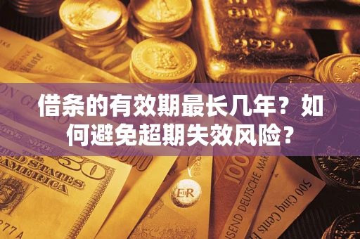 济南借条的有效期最长几年？如何避免超期失效风险？