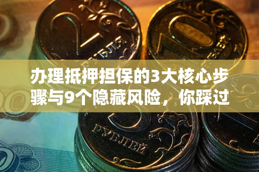 济南办理抵押担保的3大核心步骤与9个隐藏风险，你踩过哪个坑？