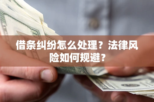 济南借条纠纷怎么处理？法律风险如何规避？