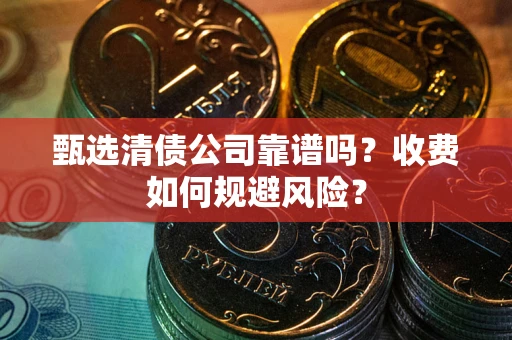 济南甄选清债公司靠谱吗？收费如何规避风险？