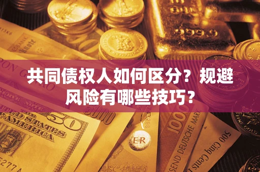 济南共同债权人如何区分？规避风险有哪些技巧？