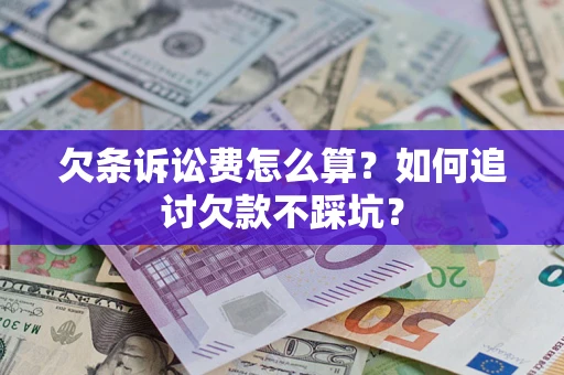 济南欠条诉讼费怎么算？如何追讨欠款不踩坑？