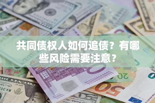 济南共同债权人如何追债？有哪些风险需要注意？