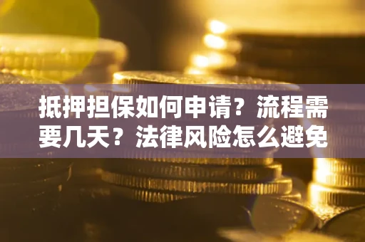济南抵押担保如何申请？流程需要几天？法律风险怎么避免？避坑指南