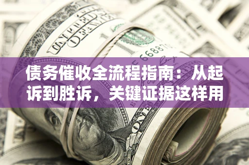 济南债务催收全流程指南：从起诉到胜诉，关键证据这样用