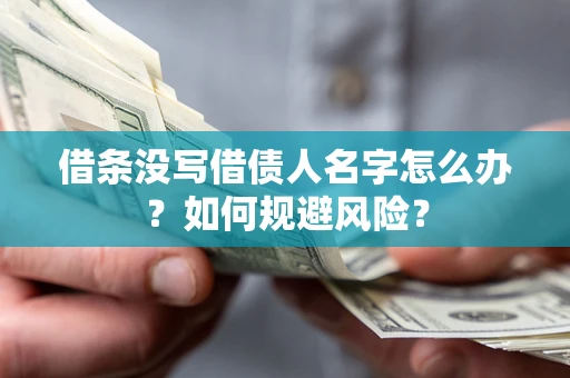 济南借条没写借债人名字怎么办？如何规避风险？