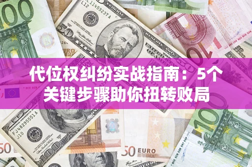 济南代位权纠纷实战指南：5个关键步骤助你扭转败局