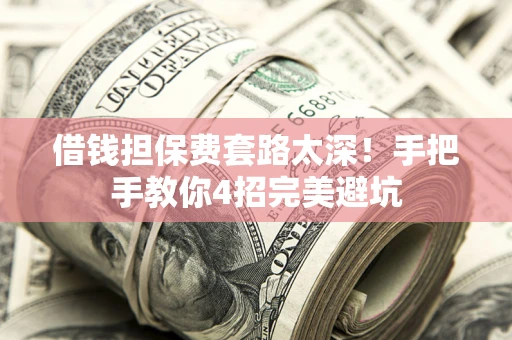 济南借钱担保费套路太深！手把手教你4招完美避坑