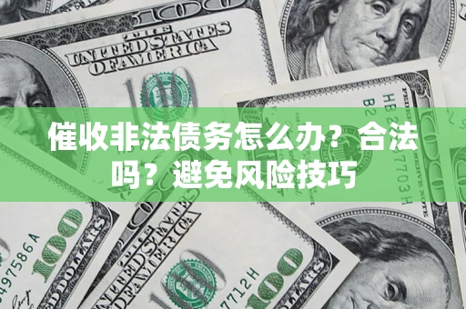 济南催收非法债务怎么办？合法吗？避免风险技巧