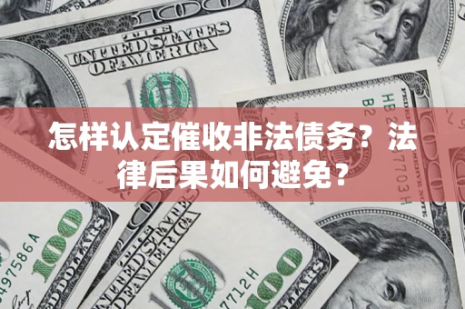 济南怎样认定催收非法债务？法律后果如何避免？