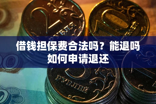 济南借钱担保费合法吗？能退吗如何申请退还