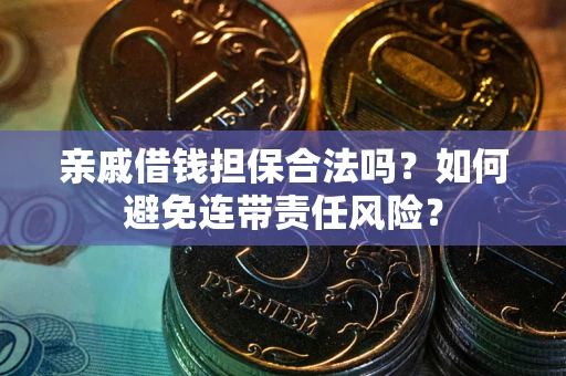 济南亲戚借钱担保合法吗？如何避免连带责任风险？