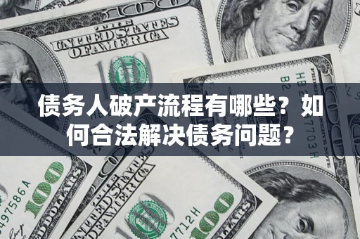 济南债务人破产流程有哪些？如何合法解决债务问题？