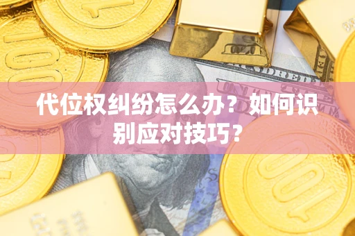济南代位权纠纷怎么办？如何识别应对技巧？