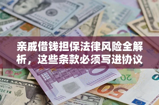 济南亲戚借钱担保法律风险全解析，这些条款必须写进协议